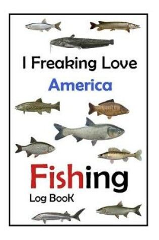 Cover of I Freaking Love America Fishing Log Book -