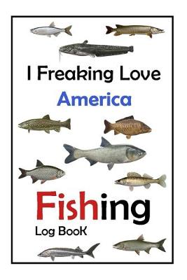 Book cover for I Freaking Love America Fishing Log Book -