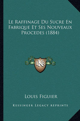 Book cover for Le Raffinage Du Sucre En Fabrique Et Ses Nouveaux Procedes (1884)