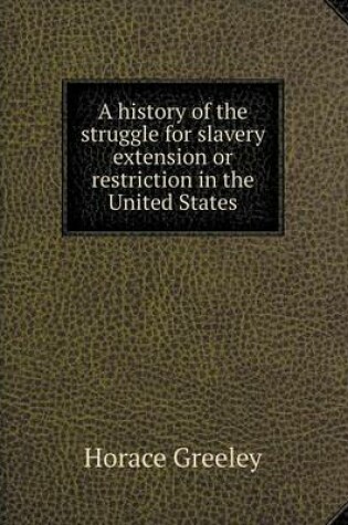 Cover of A history of the struggle for slavery extension or restriction in the United States