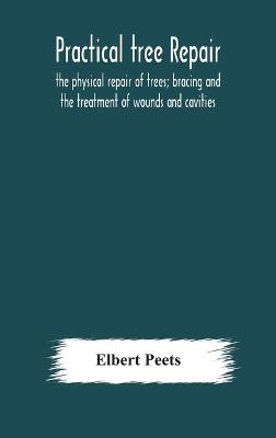 Book cover for Practical tree repair; the physical repair of trees; bracing and the treatment of wounds and cavities