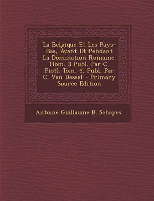 Book cover for La Belgique Et Les Pays-Bas, Avant Et Pendant La Domination Romaine. (Tom. 3 Publ. Par C. Piot). Tom. 4, Publ. Par C. Van Dessel - Primary Source EDI