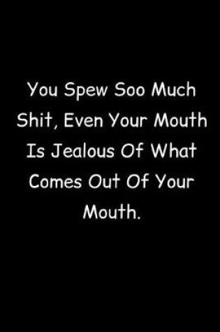 Cover of You Spew Soo Much Shit, Even Your Mouth Is Jealous Of What Comes Out Of Your Mouth