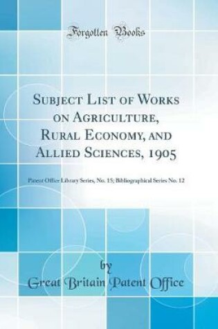 Cover of Subject List of Works on Agriculture, Rural Economy, and Allied Sciences, 1905: Patent Office Library Series, No. 15; Bibliographical Series No. 12 (Classic Reprint)