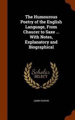 Book cover for The Humourous Poetry of the English Language, from Chaucer to Saxe ... with Notes, Explanatory and Biographical