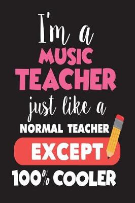 Book cover for I'm A Music Teacher Just Like A Normal Teacher Except 100% Cooler