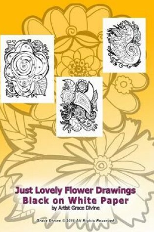 Cover of Just Lovely Flower Drawings Black on White Paper by Artist Grace Divine