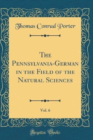 Cover of The Pennsylvania-German in the Field of the Natural Sciences, Vol. 6 (Classic Reprint)