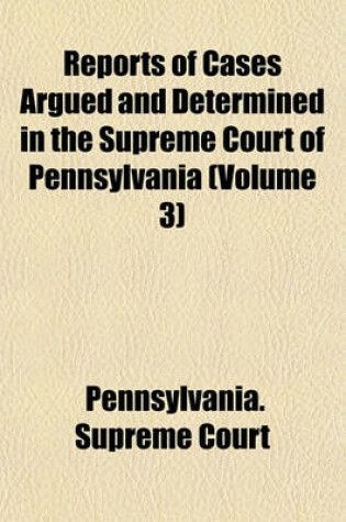 Cover of Reports of Cases Argued and Determined in the Supreme Court of Pennsylvania (Volume 3)