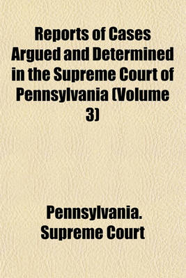 Book cover for Reports of Cases Argued and Determined in the Supreme Court of Pennsylvania (Volume 3)