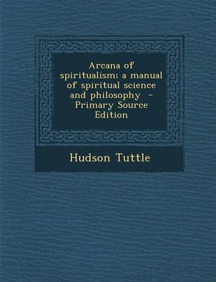 Book cover for Arcana of Spiritualism; A Manual of Spiritual Science and Philosophy - Primary Source Edition