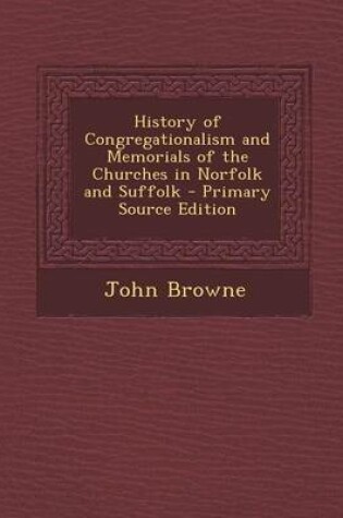 Cover of History of Congregationalism and Memorials of the Churches in Norfolk and Suffolk - Primary Source Edition