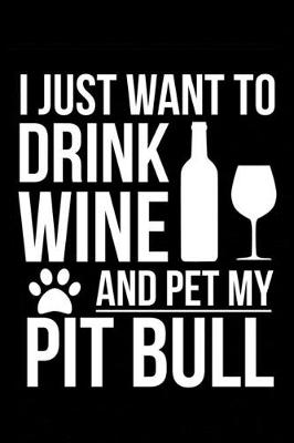 Book cover for I just want to drink wine and pet my Pitbull dog mom dog dad Wine lover Journal Notebook