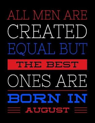 Book cover for All Men Are Created Equal But The Best Ones Are Born In August