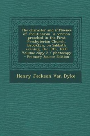 Cover of The Character and Influence of Abolitionism. a Sermon Preached in the First Presbyterian Church, Brooklyn, on Sabbath Evening, Dec. 9th, 1860 Volume Copy 2 / Photocopy