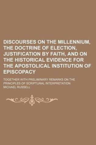 Cover of Discourses on the Millennium, the Doctrine of Election, Justification by Faith, and on the Historical Evidence for the Apostolical Institution of Epis