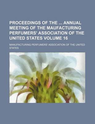 Book cover for Proceedings of the Annual Meeting of the Maufacturing Perfumers' Association of the United States Volume 16