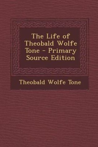 Cover of The Life of Theobald Wolfe Tone - Primary Source Edition