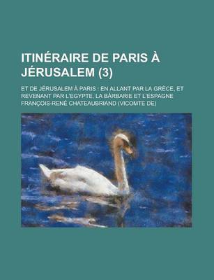 Book cover for Itineraire de Paris a Jerusalem (3); Et de Jerusalem a Paris En Allant Par La Grece, Et Revenant Par L'Egypte, La Barbarie Et L'Espagne