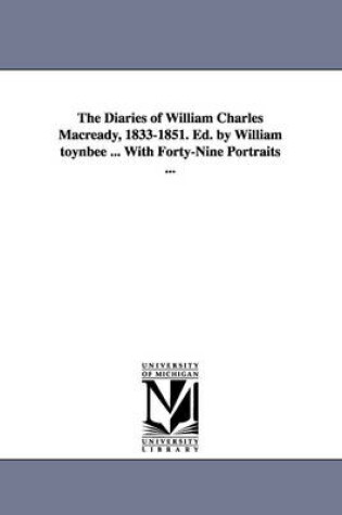 Cover of The Diaries of William Charles Macready, 1833-1851. Ed. by William Toynbee ... with Forty-Nine Portraits ...