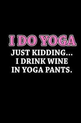 Book cover for I do yoga. Just kidding... I drink wine and yoga pants.