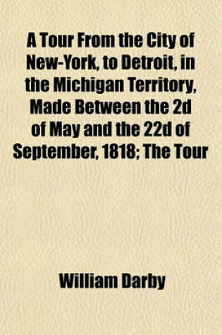 Cover of A Tour from the City of New-York, to Detroit, in the Michigan Territory, Made Between the 2D of May and the 22d of September, 1818; The Tour