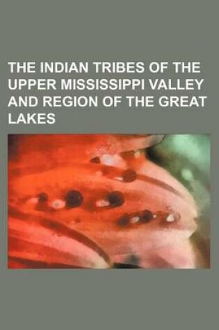 Cover of The Indian Tribes of the Upper Mississippi Valley and Region of the Great Lakes