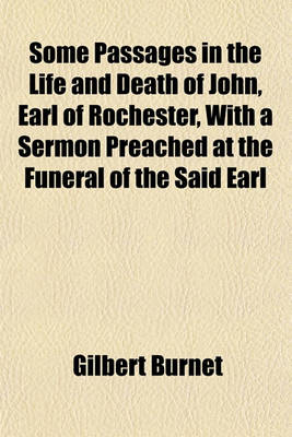 Book cover for Some Passages in the Life and Death of John, Earl of Rochester, with a Sermon Preached at the Funeral of the Said Earl