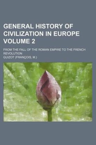 Cover of General History of Civilization in Europe; From the Fall of the Roman Empire to the French Revolution Volume 2