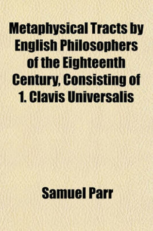 Cover of Metaphysical Tracts by English Philosophers of the Eighteenth Century, Consisting of 1. Clavis Universalis