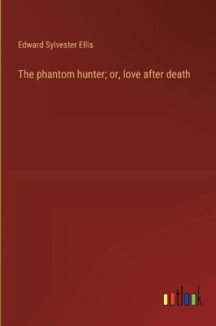Cover of The phantom hunter; or, love after death