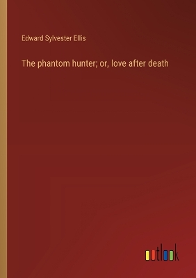 Book cover for The phantom hunter; or, love after death