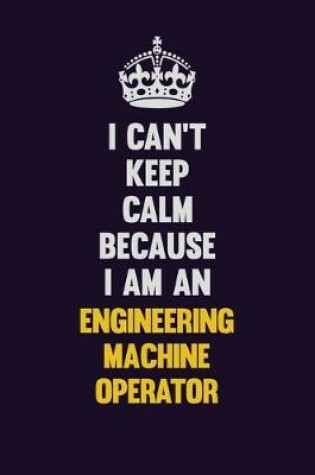 Cover of I can't Keep Calm Because I Am An Engineering Machine Operator