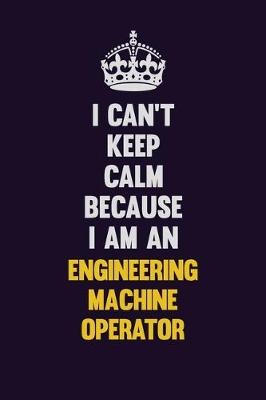 Book cover for I can't Keep Calm Because I Am An Engineering Machine Operator