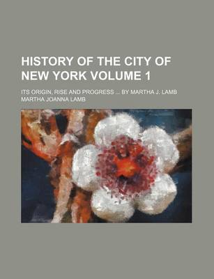 Book cover for History of the City of New York Volume 1; Its Origin, Rise and Progress by Martha J. Lamb