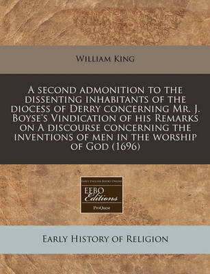 Book cover for A Second Admonition to the Dissenting Inhabitants of the Diocess of Derry Concerning Mr. J. Boyse's Vindication of His Remarks on a Discourse Concerning the Inventions of Men in the Worship of God (1696)