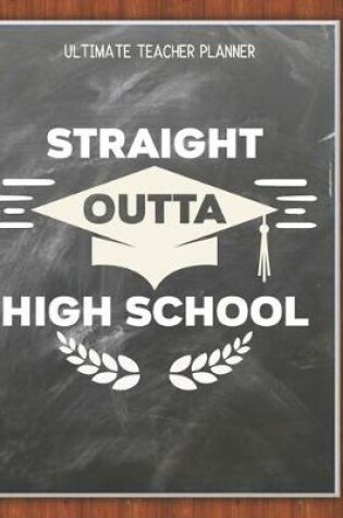 Cover of Straight Outta High School - Ultimate Teacher Planner