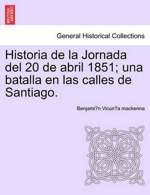 Book cover for Historia de La Jornada del 20 de Abril 1851; Una Batalla En Las Calles de Santiago.