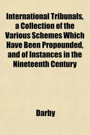 Cover of International Tribunals, a Collection of the Various Schemes Which Have Been Propounded, and of Instances in the Nineteenth Century