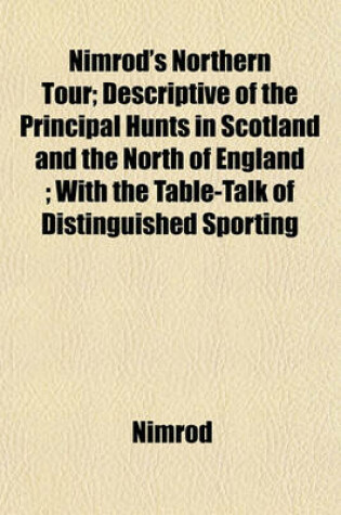 Cover of Nimrod's Northern Tour; Descriptive of the Principal Hunts in Scotland and the North of England; With the Table-Talk of Distinguished Sporting