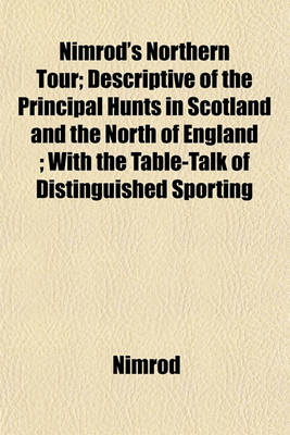 Book cover for Nimrod's Northern Tour; Descriptive of the Principal Hunts in Scotland and the North of England; With the Table-Talk of Distinguished Sporting