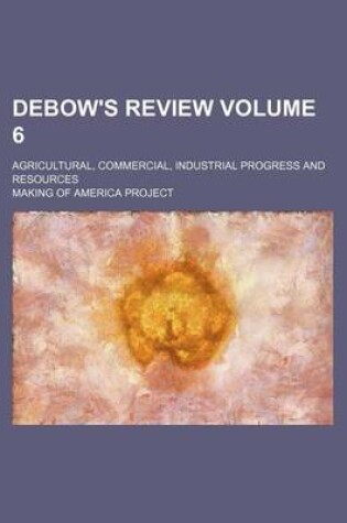 Cover of Debow's Review Volume 6; Agricultural, Commercial, Industrial Progress and Resources