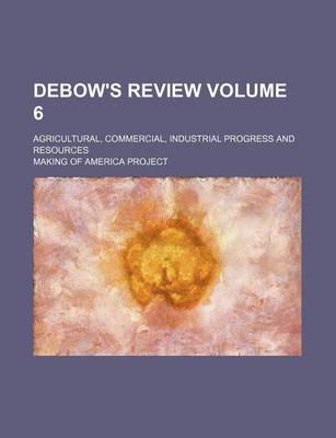 Book cover for Debow's Review Volume 6; Agricultural, Commercial, Industrial Progress and Resources