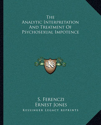 Book cover for The Analytic Interpretation And Treatment Of Psychosexual Impotence