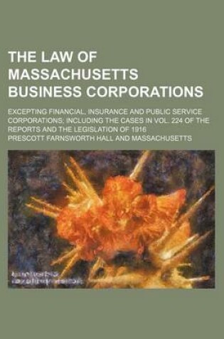 Cover of The Law of Massachusetts Business Corporations; Excepting Financial, Insurance and Public Service Corporations Including the Cases in Vol. 224 of the Reports and the Legislation of 1916