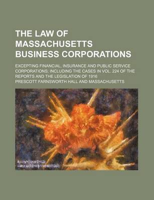 Book cover for The Law of Massachusetts Business Corporations; Excepting Financial, Insurance and Public Service Corporations Including the Cases in Vol. 224 of the Reports and the Legislation of 1916