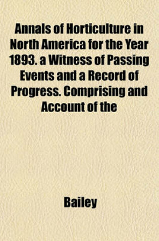 Cover of Annals of Horticulture in North America for the Year 1893. a Witness of Passing Events and a Record of Progress. Comprising and Account of the