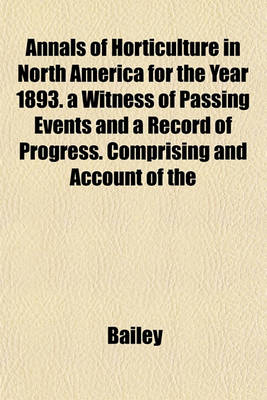 Book cover for Annals of Horticulture in North America for the Year 1893. a Witness of Passing Events and a Record of Progress. Comprising and Account of the