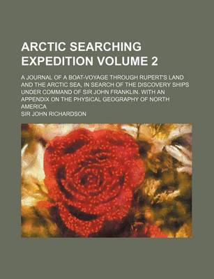 Book cover for Arctic Searching Expedition Volume 2; A Journal of a Boat-Voyage Through Rupert's Land and the Arctic Sea, in Search of the Discovery Ships Under Command of Sir John Franklin. with an Appendix on the Physical Geography of North America