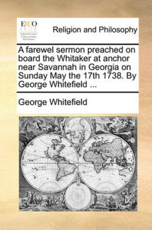 Cover of A Farewel Sermon Preached on Board the Whitaker at Anchor Near Savannah in Georgia on Sunday May the 17th 1738. by George Whitefield ...